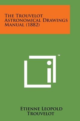 The Trouvelot Astronomical Drawings Manual (1882) by Trouvelot, Etienne Leopold