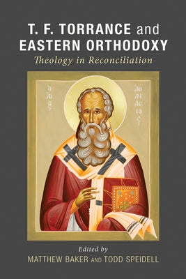 T. F. Torrance and Eastern Orthodoxy: Theology in Reconciliation by Baker, Matthew