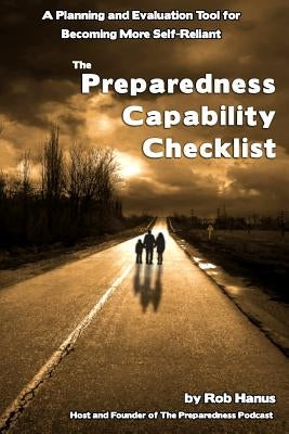 Preparedness Capability Checklist: A Planning and Evaluation Tool for Becoming More Self-Reliant by Hanus, Rob