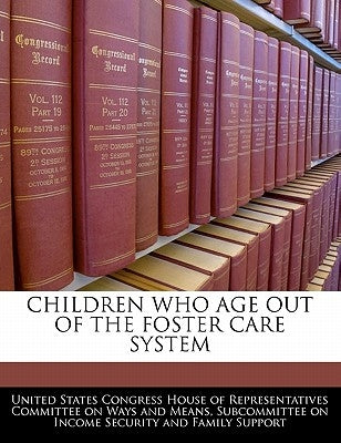 Children Who Age Out of the Foster Care System by United States Congress House of Represen