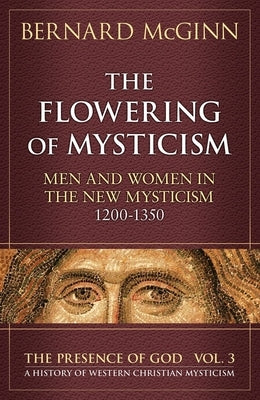The Flowering of Mysticism Men and Women in the New Mysticism: 1200-1350 by McGinn, Bernard