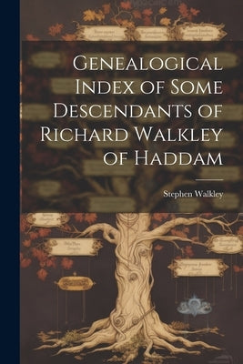 Genealogical Index of Some Descendants of Richard Walkley of Haddam by Walkley, Stephen