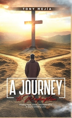 A Journey to Redemption: Finding Hope, Grace, and Restoration in God's Love by Mejia, Tony