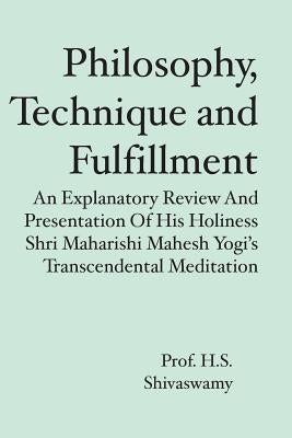Philosophy, Technique and Fulfillment: An Explanatory Review and Presentation of His Holiness Shri Maharishi Mahesh Yogi's Transcendental Meditation by Shivaswamy, H. S.