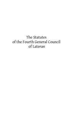 The Statutes of the Fourth General Council of Lateran: Recognized and Established by Subsequent Councils and Synods Down to the Council of Trent by Hermenegild Tosf, Brother