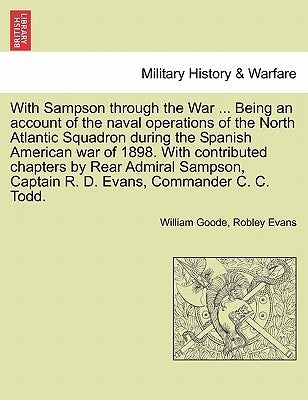 With Sampson Through the War ... Being an Account of the Naval Operations of the North Atlantic Squadron During the Spanish American War of 1898. with by Goode, William