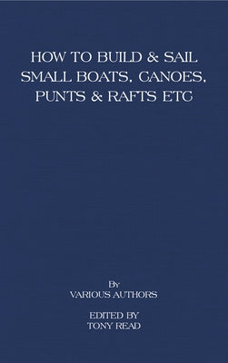 How to Build and Sail Small Boats - Canoes - Punts and Rafts by Read, Tony