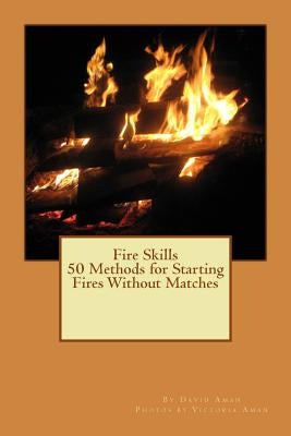 Fire Skills 50 Methods for Starting Fires Without Matches by Aman, Victoria