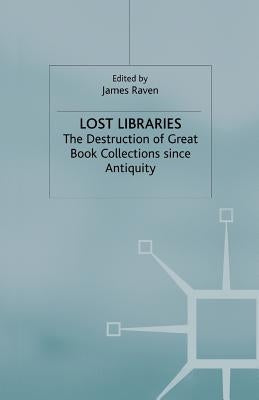 Lost Libraries: The Destruction of Great Book Collections Since Antiquity by Raven, J.