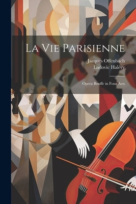 La Vie Parisienne: Opera Bouffe in Four Acts by Halévy, Ludovic