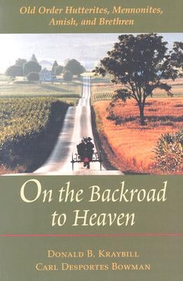 On the Backroad to Heaven: Old Order Hutterites, Mennonites, Amish, and Brethren (Revised) by Kraybill, Donald B.