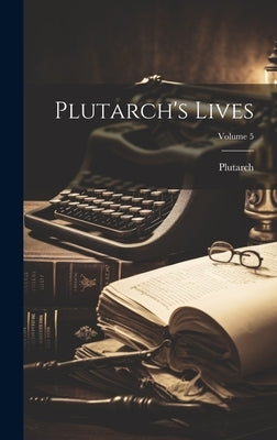 Plutarch's Lives; Volume 5 by Plutarch