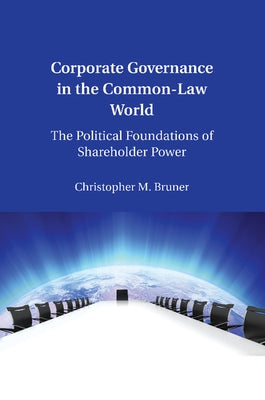 Corporate Governance in the Common-Law World: The Political Foundations of Shareholder Power by Bruner, Christopher M.