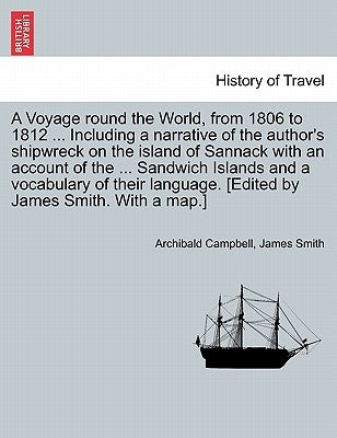 A Voyage Round the World, from 1806 to 1812 ... Including a Narrative of the Author's Shipwreck on the Island of Sannack with an Account of the ... Sa by Campbell, Archibald