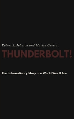 Thunderbolt! The Extraordinary Story of a World War II Ace by Johnson, Robert S.