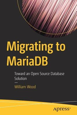 Migrating to MariaDB: Toward an Open Source Database Solution by Wood, William