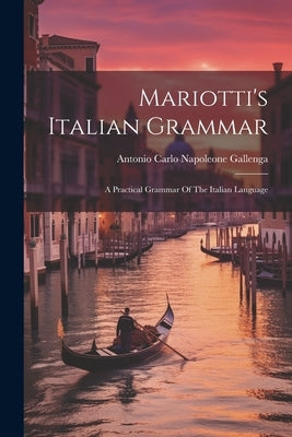 Mariotti's Italian Grammar: A Practical Grammar Of The Italian Language by Antonio Carlo Napoleone Gallenga