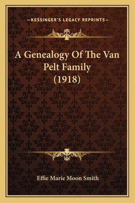 A Genealogy Of The Van Pelt Family (1918) by Smith, Effie Marie Moon
