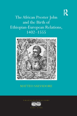 The African Prester John and the Birth of Ethiopian-European Relations, 1402-1555 by Salvadore, Matteo