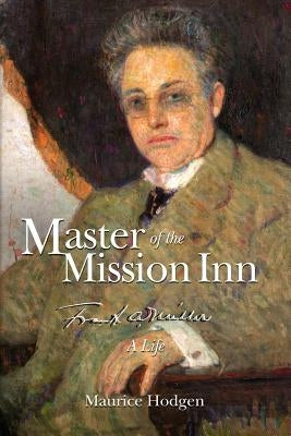 Master of the Mission Inn: : Frank A. Miller, A Life. by Hodgen, Maurice