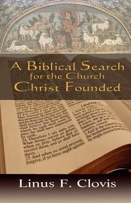 A Biblical Search for the Church Christ Founded by Clovis, Linus F.