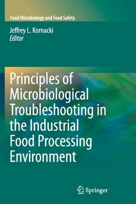 Principles of Microbiological Troubleshooting in the Industrial Food Processing Environment by Kornacki, Jeffrey