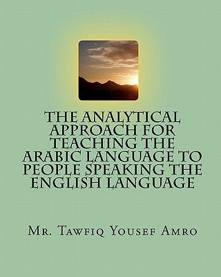 The Analytical Approach For Teaching The Arabic Language To People Speaking The English Language by Amr, Nader Tawfiq