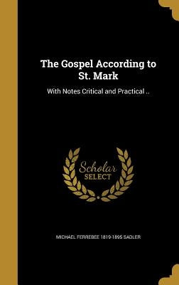 The Gospel According to St. Mark: With Notes Critical and Practical .. by Sadler, Michael Ferrebee 1819-1895