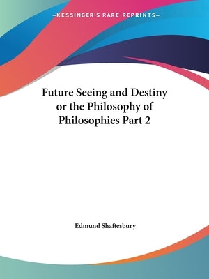 Future Seeing and Destiny or the Philosophy of Philosophies Part 2 by Shaftesbury, Edmund