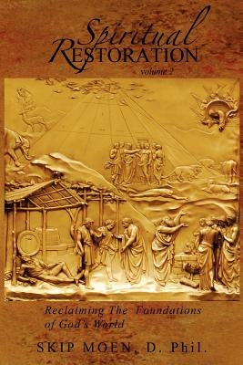 Spiritual Restoration Vol. 2: Reclaiming the Foundations of God's World by Moen, Skip