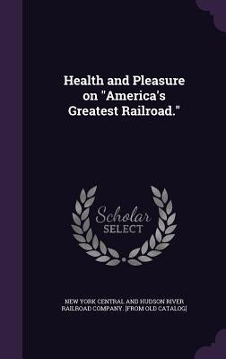 Health and Pleasure on "America's Greatest Railroad." by New York Central and Hudson River Railro