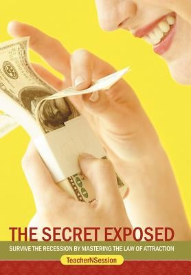 The Secret Exposed: Survive the Recession by Mastering the Law of Attraction by Teachernsession