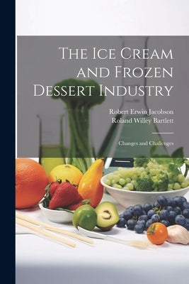 The ice Cream and Frozen Dessert Industry: Changes and Challenges by Jacobson, Robert Erwin