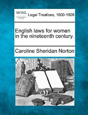 English Laws for Women in the Nineteenth Century. by Norton, Caroline Sheridan