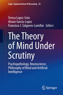 The Theory of Mind Under Scrutiny: Psychopathology, Neuroscience, Philosophy of Mind and Artificial Intelligence by Lopez-Soto, Teresa