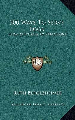 300 Ways To Serve Eggs: From Appetizers To Zabaglione by Berolzheimer, Ruth