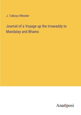 Journal of a Voyage up the Irrawaddy to Mandalay and Bhamo by Wheeler, J. Talboys