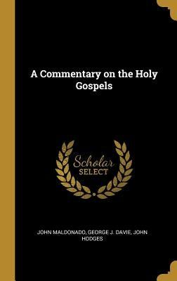 A Commentary on the Holy Gospels by Maldonado, John