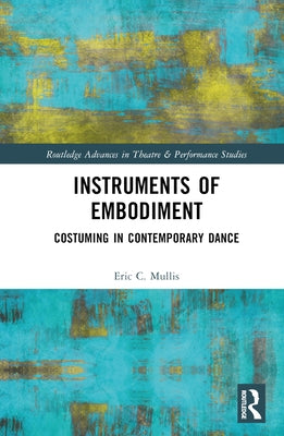 Instruments of Embodiment: Costuming in Contemporary Dance by Mullis, Eric