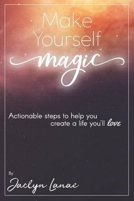 Make Yourself Magic: Actionable Tools to Help You Live a Life You Love. by Kennison, Jaclyn Lanae