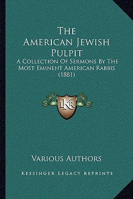 The American Jewish Pulpit: A Collection Of Sermons By The Most Eminent American Rabbis (1881) by Various Authors
