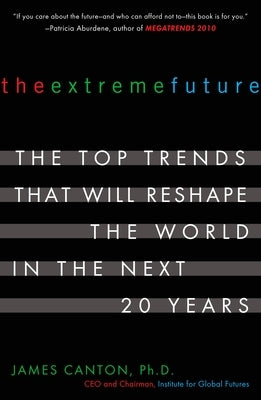 The Extreme Future: The Top Trends That Will Reshape the World in the Next 20 Years by Canton, James