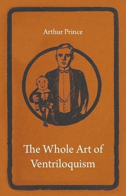 The Whole Art of Ventriloquism by Prince, Arthur
