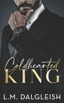 Coldhearted King: A Billionaire Workplace Romance by Dalgleish, L. M.
