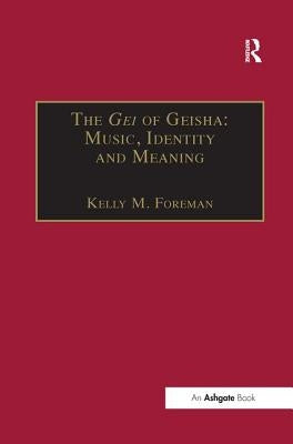 The Gei of Geisha: Music, Identity and Meaning by Foreman, Kellym