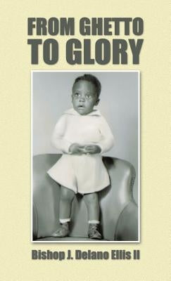 From Ghetto to Glory by Ellis, Bishop J. Delano, II
