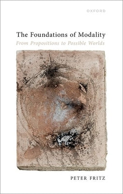 The Foundations of Modality: From Propositions to Possible Worlds by Fritz, Peter
