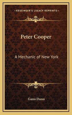 Peter Cooper: A Mechanic of New York by Dunn, Gano