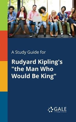 A Study Guide for Rudyard Kipling's "the Man Who Would Be King" by Gale, Cengage Learning