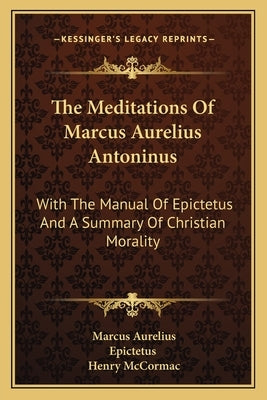 The Meditations Of Marcus Aurelius Antoninus: With The Manual Of Epictetus And A Summary Of Christian Morality by Aurelius, Marcus